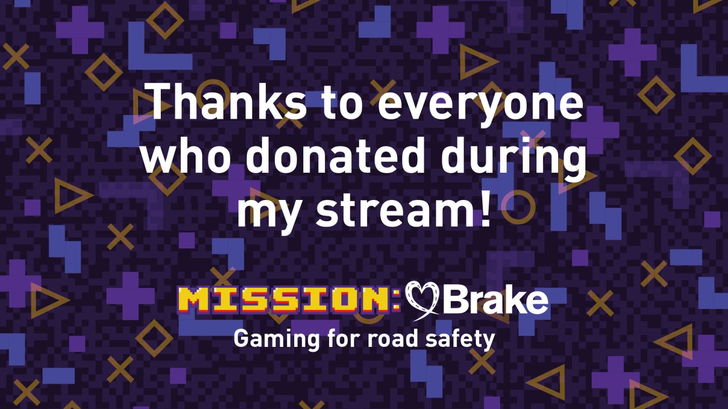 An overlay to be used on video game streaming platforms including Twitch. Text reads: Thanks to everyone who donated during my stream! Mission:Brake Gaming for road safety
